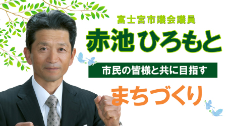 富士宮市議会議員　赤池ひろもと　市民の皆様と共に目指すまちづくり