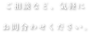 ご相談など、お気軽にお問合わせください。