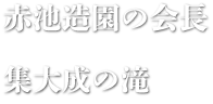 赤池造園の会長　集大成の滝