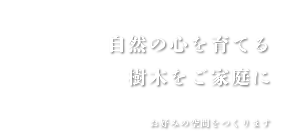 自然の心を育てる樹木をご家庭に　お好みの空間を作ります