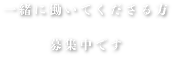 一緒に働いてくださる方募集中です
