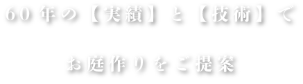 60年の【実績】と【技術】でお庭作りをご提案
